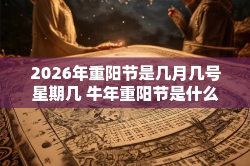 2026年重阳节是几月几号星期几 牛年重阳节是什么时候