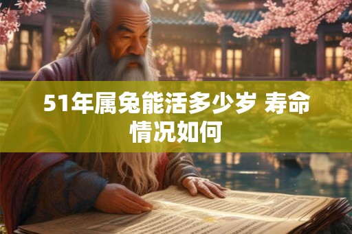 51年属兔能活多少岁 寿命情况如何