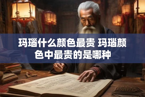 玛瑙什么颜色最贵 玛瑙颜色中最贵的是哪种