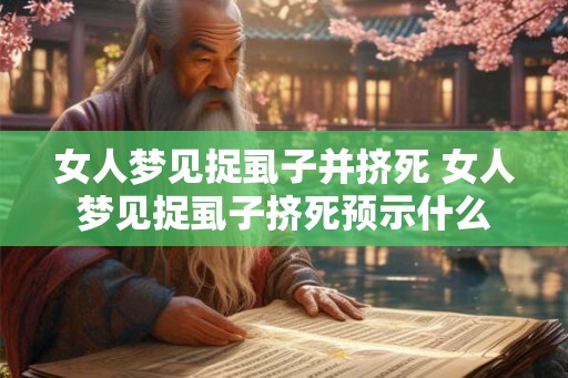女人梦见捉虱子并挤死 女人梦见捉虱子挤死预示什么 女人梦见捉虱子并挤死 女人梦见捉虱子挤死预示什么
