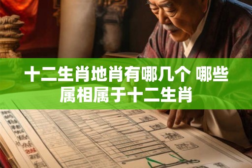 十二生肖地肖有哪几个 哪些属相属于十二生肖
