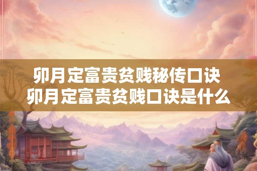 卯月定富贵贫贱秘传口诀 卯月定富贵贫贱口诀是什么