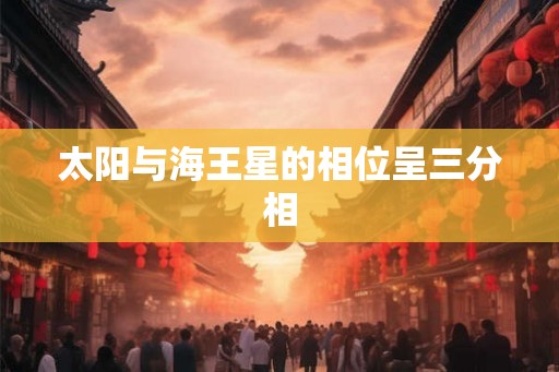 太阳与海王星的相位呈三分相