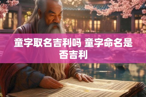 童字取名吉利吗 童字命名是否吉利