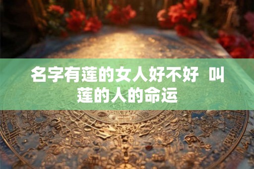 名字有莲的女人好不好  叫莲的人的命运