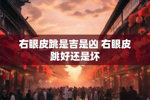 右眼皮跳是吉是凶 右眼皮跳好还是坏