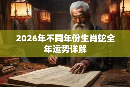 2026年不同年份生肖蛇全年运势详解