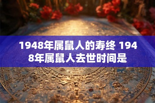 1948年属鼠人的寿终 1948年属鼠人去世时间是