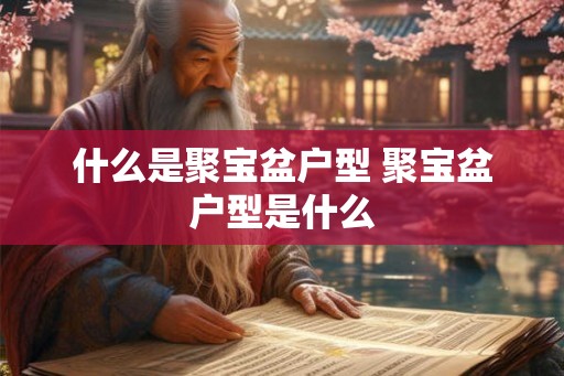 什么是聚宝盆户型 聚宝盆户型是什么