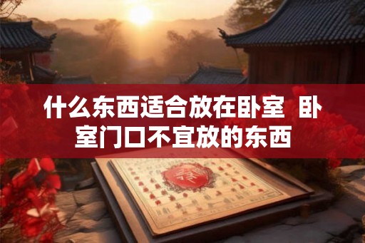 什么东西适合放在卧室  卧室门口不宜放的东西