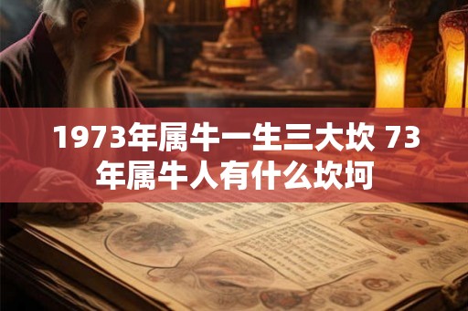 1973年属牛一生三大坎 73年属牛人有什么坎坷