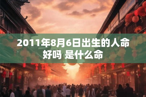 2011年8月6日出生的人命好吗 是什么命