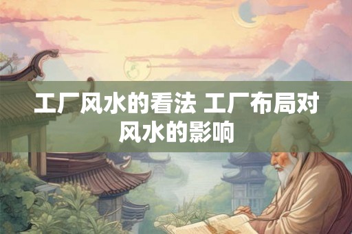 工厂风水的看法 工厂布局对风水的影响