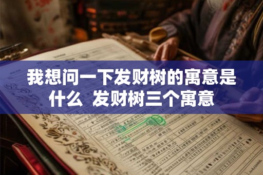 我想问一下发财树的寓意是什么  发财树三个寓意