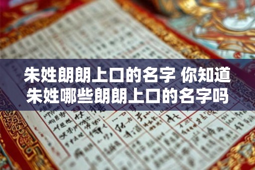 朱姓朗朗上口的名字 你知道朱姓哪些朗朗上口的名字吗