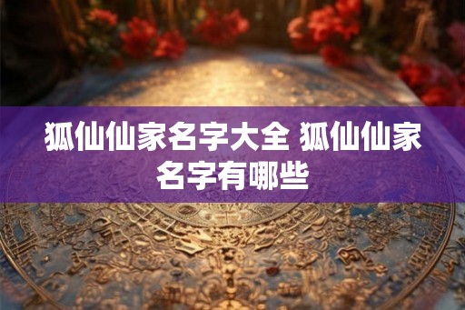 狐仙仙家名字大全 狐仙仙家名字有哪些