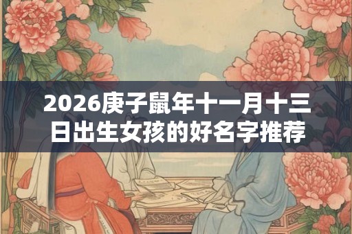 2026庚子鼠年十一月十三日出生女孩的好名字推荐