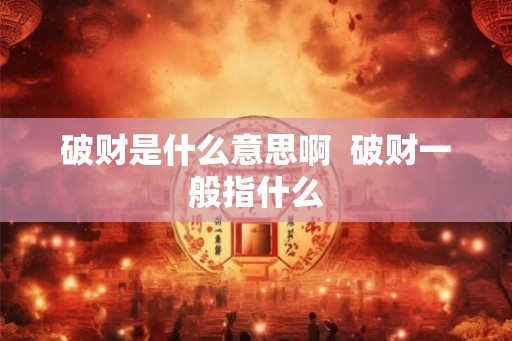破财是什么意思啊  破财一般指什么