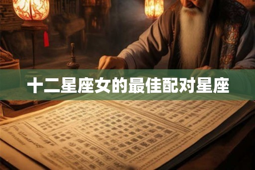 十二星座女的最佳配对星座