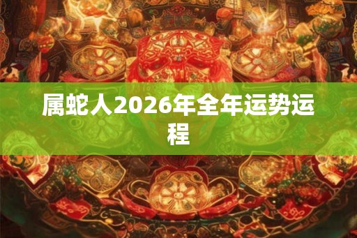 属蛇人2026年全年运势运程