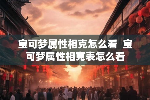 宝可梦属性相克怎么看  宝可梦属性相克表怎么看