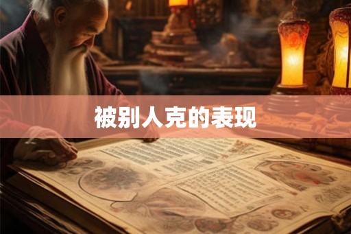 被别人克的表现 被别人克的表现