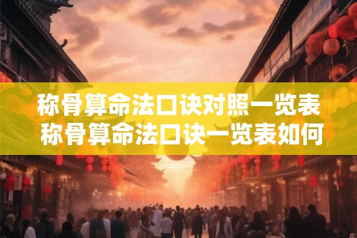 称骨算命法口诀对照一览表 称骨算命法口诀一览表如何应用