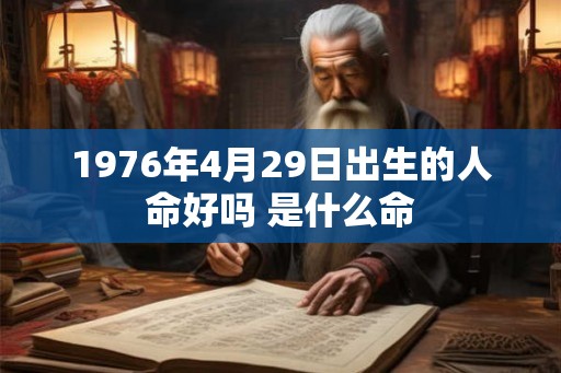 1976年4月29日出生的人命好吗 是什么命