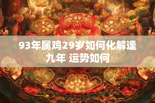93年属鸡29岁如何化解逢九年 运势如何