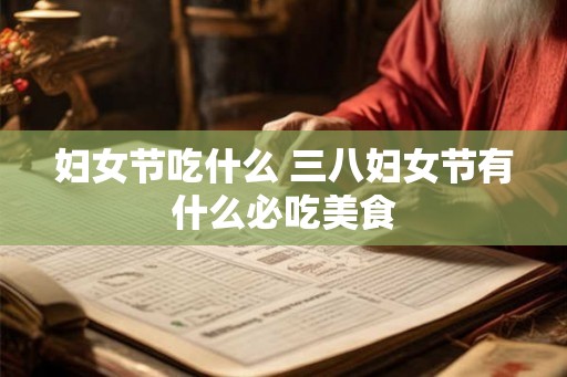 妇女节吃什么 三八妇女节有什么必吃美食 妇女节吃什么 三八妇女节有什么必吃美食