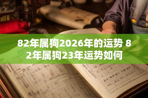 82年属狗2026年的运势 82年属狗23年运势如何