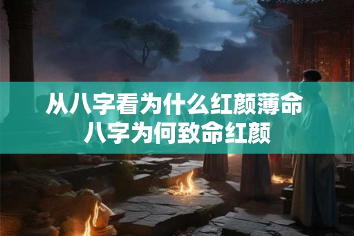从八字看为什么红颜薄命 八字为何致命红颜