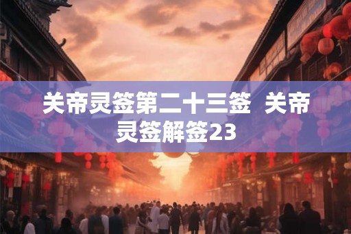 关帝灵签第二十三签  关帝灵签解签23