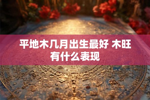 平地木几月出生最好 木旺有什么表现