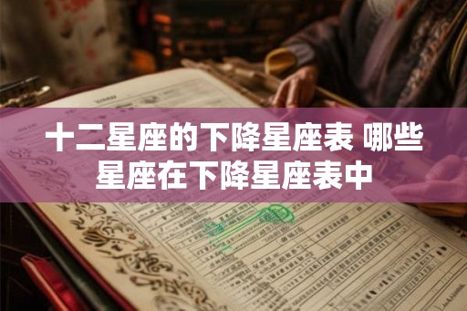 十二星座的下降星座表 哪些星座在下降星座表中