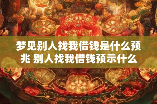 梦见别人找我借钱是什么预兆 别人找我借钱预示什么