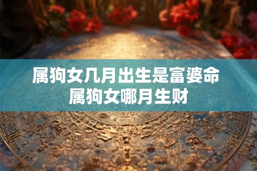 属狗女几月出生是富婆命 属狗女哪月生财