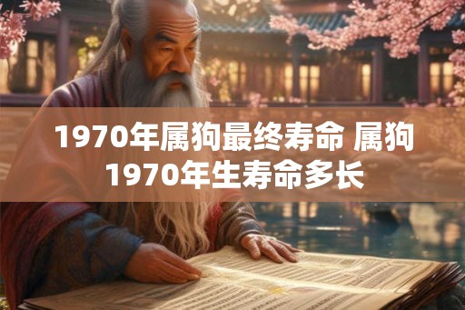 1970年属狗最终寿命 属狗1970年生寿命多长