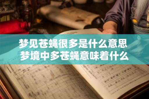 梦见苍蝇很多是什么意思 梦境中多苍蝇意味着什么 梦见苍蝇很多是什么意思 梦境中多苍蝇意味着什么