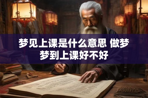 梦见上课是什么意思 做梦梦到上课好不好