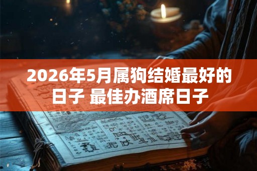 2026年5月属狗结婚最好的日子 最佳办酒席日子