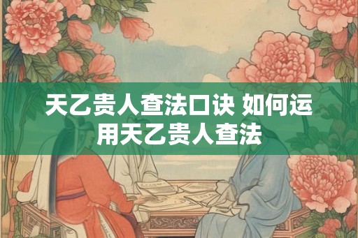 天乙贵人查法口诀 如何运用天乙贵人查法