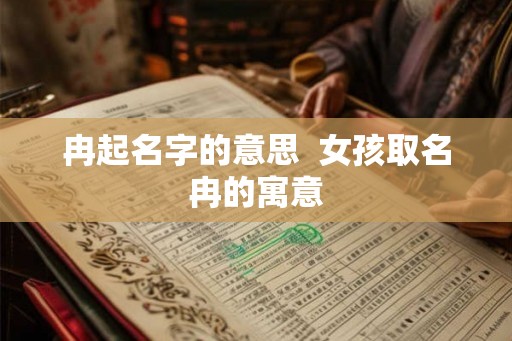 冉起名字的意思  女孩取名冉的寓意