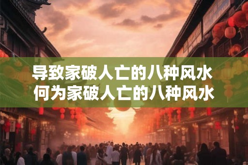 导致家破人亡的八种风水 何为家破人亡的八种风水
