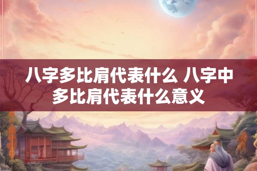 八字多比肩代表什么 八字中多比肩代表什么意义