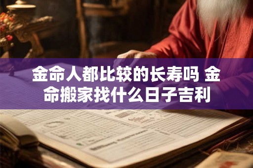 金命人都比较的长寿吗 金命搬家找什么日子吉利