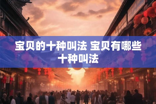 宝贝的十种叫法 宝贝有哪些十种叫法
