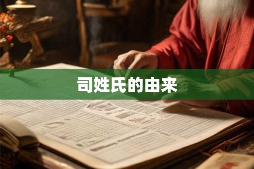 司姓氏的由来 司姓氏的由来