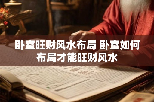 卧室旺财风水布局 卧室如何布局才能旺财风水