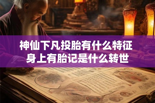 神仙下凡投胎有什么特征 身上有胎记是什么转世